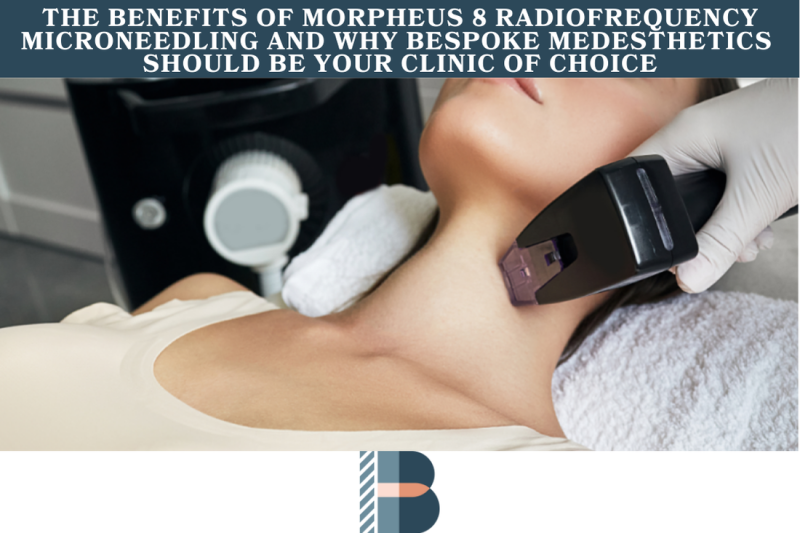 The Benefits of Morpheus 8 Radiofrequency Microneedling and Why Bespoke Medesthetics Should Be Your Clinic of Choice1